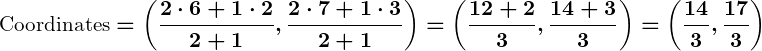 Rendered by QuickLaTeX.com \displaystyle\boldsymbol{\text{Coordinates} = \left(\frac{2 \cdot 6 + 1 \cdot 2}{2 + 1}, \frac{2 \cdot 7 + 1 \cdot 3}{2 + 1}\right) = \left(\frac{12 + 2}{3}, \frac{14 + 3}{3}\right) = \left(\frac{14}{3}, \frac{17}{3}\right)}