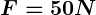 Rendered by QuickLaTeX.com \boldsymbol {F=50N}