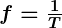 Rendered by QuickLaTeX.com \boldsymbol{f = \frac{1}{T}}