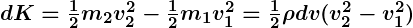 Rendered by QuickLaTeX.com \boldsymbol {dK = \frac{1}{2} m_2 v_2^2 - \frac{1}{2} m_1 v_1^2 = \frac{1}{2} \rho dv (v_2^2 - v_1^2)}
