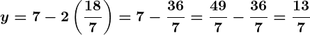 Rendered by QuickLaTeX.com \displaystyle\boldsymbol{y = 7 - 2\left(\frac{18}{7}\right) = 7 - \frac{36}{7} = \frac{49}{7} - \frac{36}{7} = \frac{13}{7}}