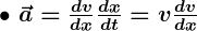 Rendered by QuickLaTeX.com \bullet \ \boldsymbol{\vec{a} = \frac{dv}{dx} \frac{dx}{dt} = v \frac{dv}{dx}}