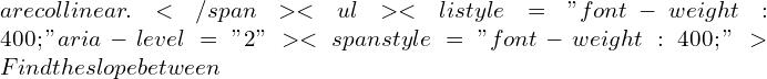 Rendered by QuickLaTeX.com are collinear.</span> <ul>  	<li style="font-weight: 400;" aria-level="2"><span style="font-weight: 400;">Find the slope between