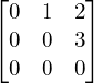 Rendered by QuickLaTeX.com \begin{bmatrix} 0 & 1 & 2 \\ 0 & 0 & 3 \\ 0 & 0 & 0 \end{bmatrix}}