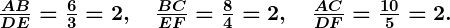 Rendered by QuickLaTeX.com \boldsymbol{\frac{AB}{DE} = \frac{6}{3} = 2, \quad \frac{BC}{EF} = \frac{8}{4} = 2, \quad \frac{AC}{DF} = \frac{10}{5} = 2.}
