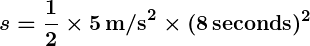 Rendered by QuickLaTeX.com \displaystyle \boldsymbol{s = \frac{1}{2} \times 5 \, \textbf{m/s}^2 \times (8 \, \textbf{seconds})^2}