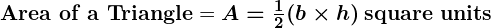 Rendered by QuickLaTeX.com \textbf{Area of a Triangle} = \boldsymbol{A = \frac{1}{2} (b \times h) \, \textbf{square units}}