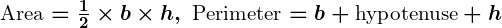 Rendered by QuickLaTeX.com \boldsymbol{\text{Area} = \frac{1}{2} \times b \times h, \ \text{Perimeter} = b + \text{hypotenuse} + h}