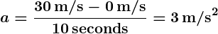 Rendered by QuickLaTeX.com \displaystyle \boldsymbol{a = \frac{30 \, \textbf{m/s} - 0 \, \textbf{m/s}}{10 \, \textbf{seconds}} = 3 \, \textbf{m/s}^2}