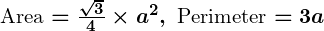 Rendered by QuickLaTeX.com \boldsymbol{\text{Area} = \frac{\sqrt{3}}{4} \times a^2, \ \text{Perimeter} = 3a}