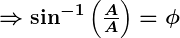 Rendered by QuickLaTeX.com \boldsymbol{\Rightarrow \sin^{-1}\left(\frac{A}{A}\right) = \phi}