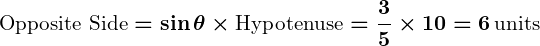 Rendered by QuickLaTeX.com \displaystyle\boldsymbol{\text{Opposite Side} = \sin \theta \times \text{Hypotenuse} = \frac{3}{5} \times 10 = 6 \, \text{units}}