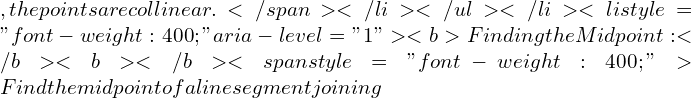 Rendered by QuickLaTeX.com , the points are collinear.</span></li> </ul> </li>  	<li style="font-weight: 400;" aria-level="1"><b>Finding the Midpoint:</b><b> </b><span style="font-weight: 400;">Find the midpoint of a line segment joining
