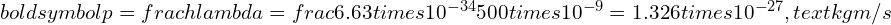 Rendered by QuickLaTeX.com boldsymbol{p = frac{h}{lambda} = frac{6.63 times 10^{-34}}{500 times 10^{-9}} = 1.326 times 10^{-27} , text{kg·m/s}}