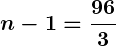 Rendered by QuickLaTeX.com \displaystyle\boldsymbol{n - 1 = \frac{96}{3}}
