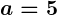 Rendered by QuickLaTeX.com \boldsymbol{a = 5}