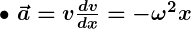 Rendered by QuickLaTeX.com \bullet \ \boldsymbol{\vec{a} = v \frac{dv}{dx} = -\omega^2 x}