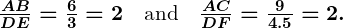 Rendered by QuickLaTeX.com \boldsymbol{\frac{AB}{DE} = \frac{6}{3} = 2 \quad \text{and} \quad \frac{AC}{DF} = \frac{9}{4.5} = 2.}