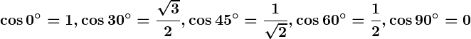 Rendered by QuickLaTeX.com \displaystyle\boldsymbol{\cos 0^\circ = 1, \cos 30^\circ = \frac{\sqrt{3}}{2}, \cos 45^\circ = \frac{1}{\sqrt{2}}, \cos 60^\circ = \frac{1}{2}, \cos 90^\circ = 0}