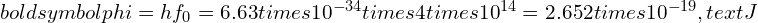 Rendered by QuickLaTeX.com boldsymbol{phi = h f_0 = 6.63 times 10^{-34} times 4 times 10^{14} = 2.652 times 10^{-19} , text{J}}