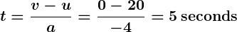 Rendered by QuickLaTeX.com \displaystyle \boldsymbol{t = \frac{v - u}{a} = \frac{0 - 20}{-4} = 5 \, \textbf{seconds}}
