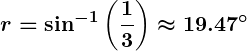 Rendered by QuickLaTeX.com \displaystyle \boldsymbol{r = \sin^{-1}\left(\frac{1}{3}\right) \approx 19.47^\circ}