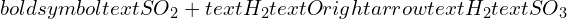Rendered by QuickLaTeX.com boldsymbol{text{SO}_2 + text{H}_2text{O} rightarrow text{H}_2text{SO}_3}