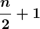 Rendered by QuickLaTeX.com \displaystyle \boldsymbol{\frac{n}{2} + 1}