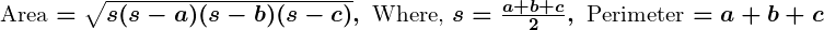 Rendered by QuickLaTeX.com \boldsymbol{\text{Area} = \sqrt{s(s-a)(s-b)(s-c)}, \ \text{Where, } s = \frac{a+b+c}{2}, \ \text{Perimeter} = a+b+c}