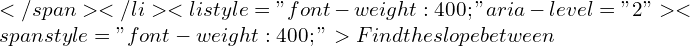 Rendered by QuickLaTeX.com </span></li>  	<li style="font-weight: 400;" aria-level="2"><span style="font-weight: 400;">Find the slope between