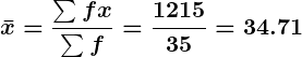 Rendered by QuickLaTeX.com \displaystyle\boldsymbol{\bar{x} = \frac{\sum f x}{\sum f} = \frac{1215}{35} = 34.71}