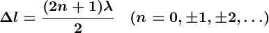Rendered by QuickLaTeX.com \displaystyle \boldsymbol{\Delta l = \frac{(2n + 1) \lambda}{2} \quad (n = 0, \pm 1, \pm 2, \ldots)}
