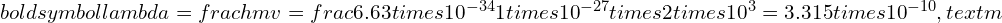 Rendered by QuickLaTeX.com boldsymbol{lambda = frac{h}{mv} = frac{6.63 times 10^{-34}}{1 times 10^{-27} times 2 times 10^3} = 3.315 times 10^{-10} , text{m}}