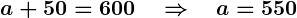 Rendered by QuickLaTeX.com \boldsymbol{a + 50 = 600 \quad \Rightarrow \quad a = 550}