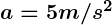 Rendered by QuickLaTeX.com \boldsymbol {a=5m/s^2}
