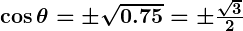 Rendered by QuickLaTeX.com \boldsymbol{\cos \theta = \pm \sqrt{0.75} = \pm \frac{\sqrt{3}}{2}}