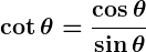 Rendered by QuickLaTeX.com \displaystyle\boldsymbol{\cot \theta = \frac{\cos \theta}{\sin \theta}}