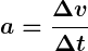 Rendered by QuickLaTeX.com \displaystyle \boldsymbol{a = \frac{\Delta v}{\Delta t}}